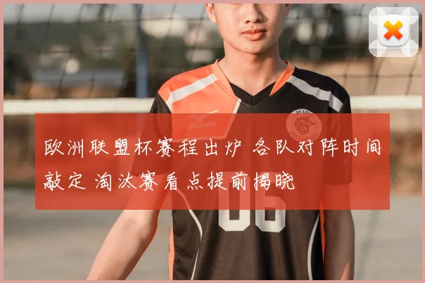 欧洲联盟杯赛程出炉 各队对阵时间敲定 淘汰赛看点提前揭晓