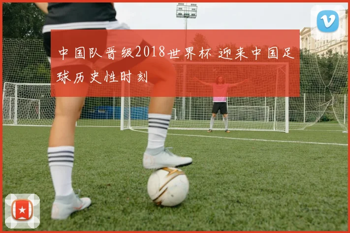 中国队晋级2018世界杯 迎来中国足球历史性时刻