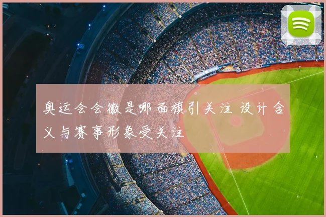 奥运会会徽是哪面旗引关注 设计含义与赛事形象受关注