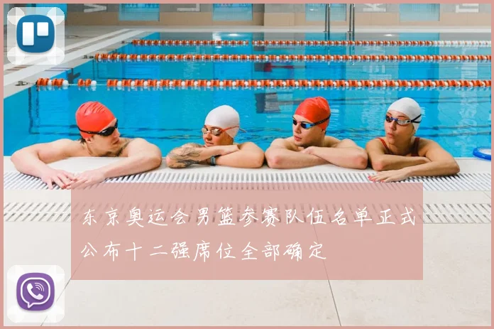 东京奥运会男篮参赛队伍名单正式公布十二强席位全部确定