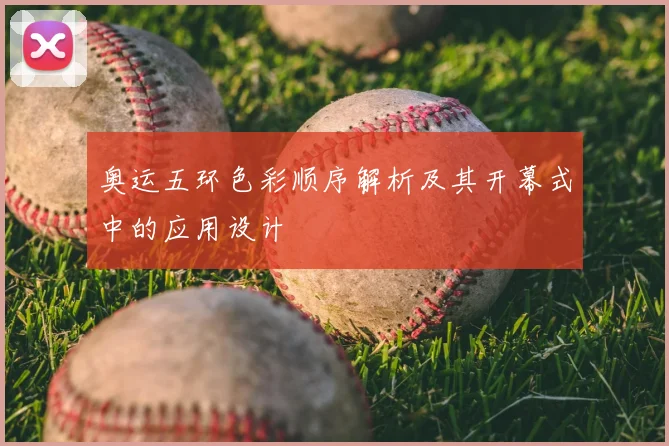 奥运五环色彩顺序解析及其开幕式中的应用设计