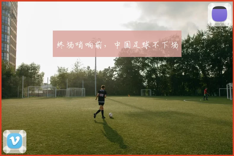 终场哨响前，中国足球不下场