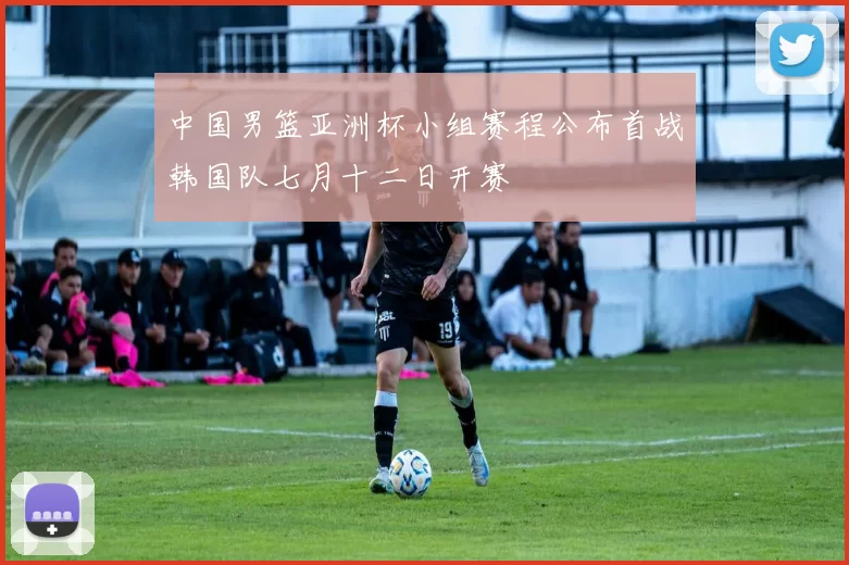 中国男篮亚洲杯小组赛程公布首战韩国队七月十二日开赛