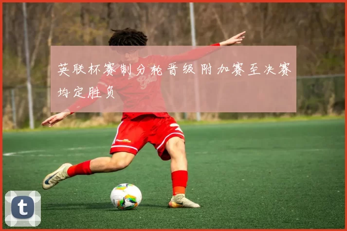 英联杯赛制分轮晋级 附加赛至决赛均定胜负