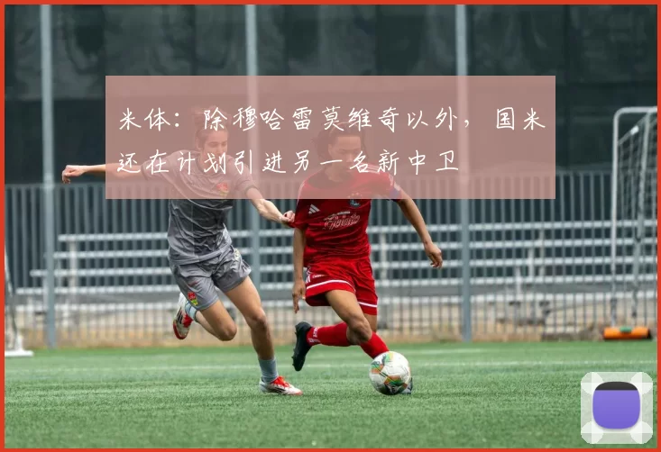 米体：除穆哈雷莫维奇以外，国米还在计划引进另一名新中卫