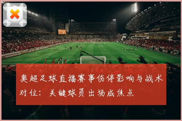 奥超足球直播赛事伤停影响与战术对位:关键球员出场成焦点