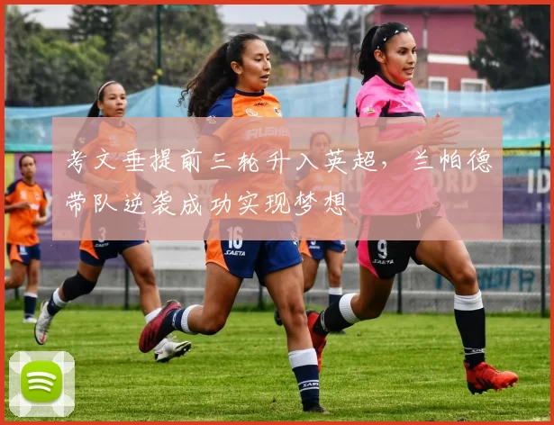 考文垂提前三轮升入英超，兰帕德带队逆袭成功实现梦想