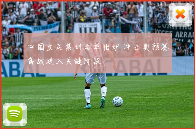 中国女足集训名单出炉 冲击奥预赛备战进入关键阶段