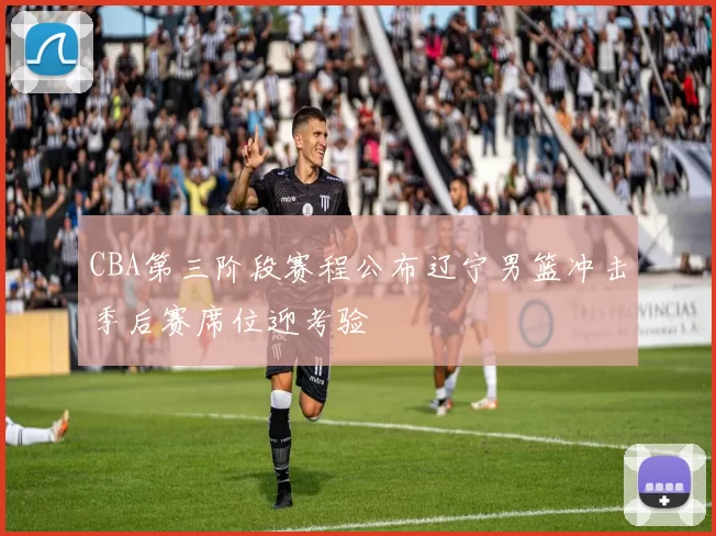 CBA第三阶段赛程公布辽宁男篮冲击季后赛席位迎考验