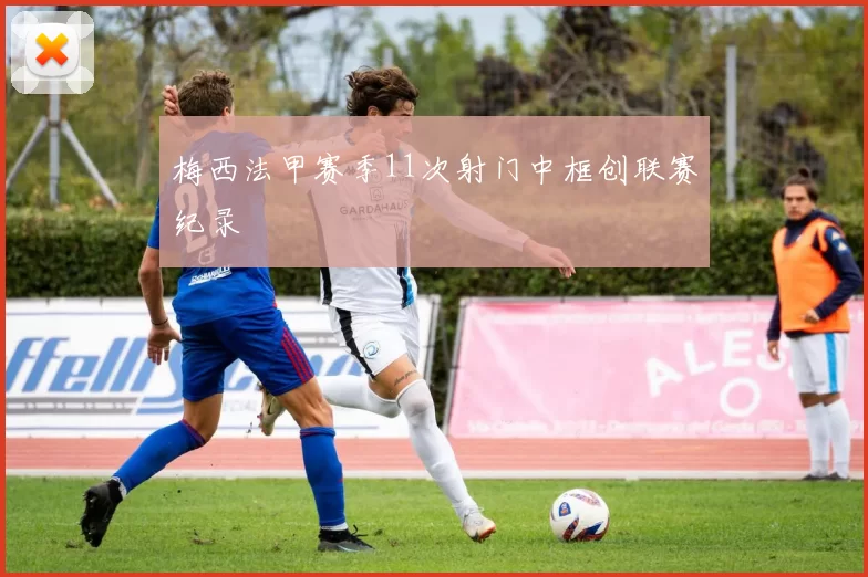 梅西法甲赛季11次射门中框创联赛纪录