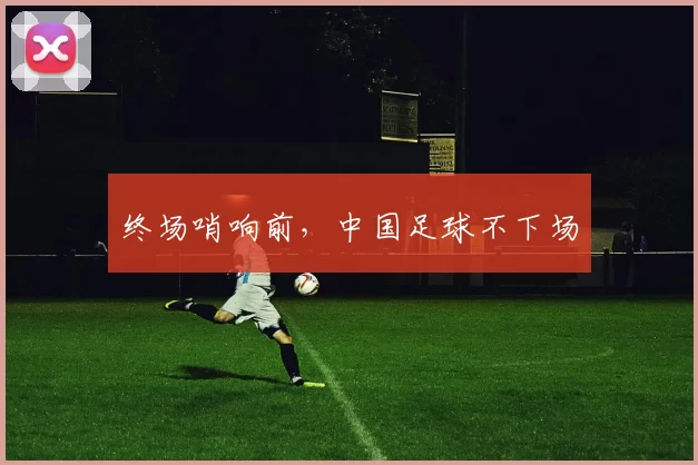 终场哨响前，中国足球不下场