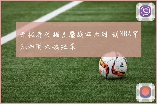 开拓者对掘金鏖战四加时 创NBA罕见加时大战纪录