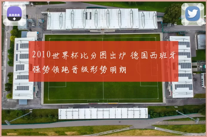 2010世界杯比分图出炉 德国西班牙强势领跑晋级形势明朗