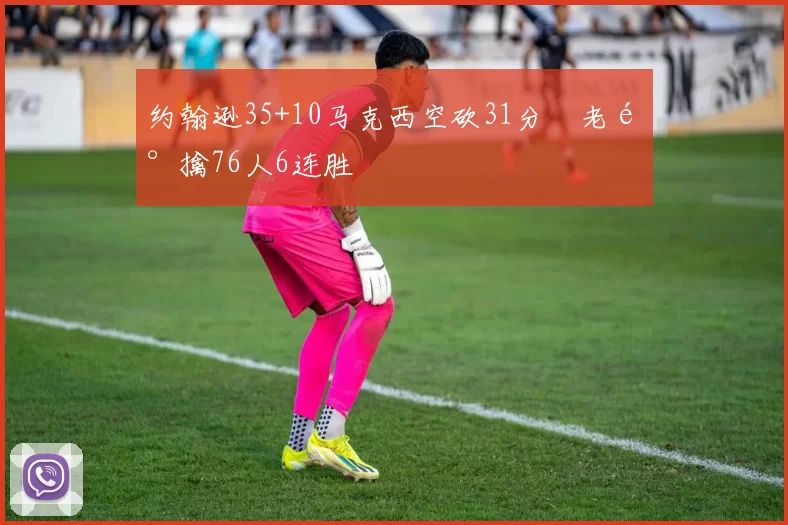 约翰逊35+10马克西空砍31分 老鹰擒76人6连胜