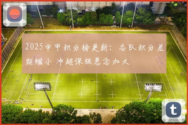 2025中甲积分榜更新：各队积分差距缩小 冲超保级悬念加大