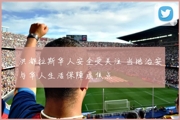 洪都拉斯华人安全受关注 当地治安与华人生活保障成焦点